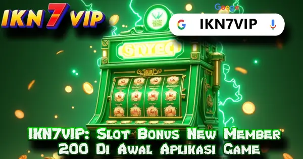 IKN7VIP: Slot Bonus New Member 200 Di Awal Aplikasi Game